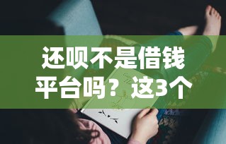 还呗不是借钱平台吗？这3个真相你可能没想明白