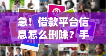 急！借款平台信息怎么删除？手把手教你彻底清除记录