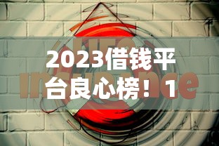 2023借钱平台良心榜！17年经验老司机揭秘5大低息安全渠道