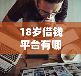 18岁借钱平台有哪些？这些正规渠道你一定要知道！