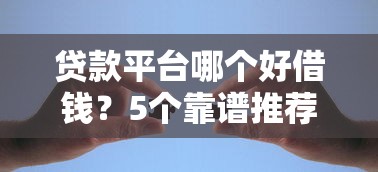 贷款平台哪个好借钱？5个靠谱推荐轻松解决资金难题