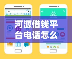 河源借钱平台电话怎么找？手把手教你选靠谱渠道