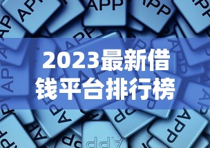 2023最新借钱平台排行榜：老司机实测，这些平台最靠谱！
