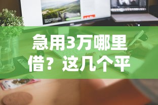 急用3万哪里借？这几个平台到账快利息低，手把手教你选！