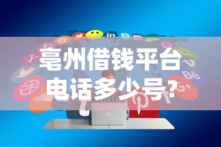 亳州借钱平台电话多少号？2025最新正规贷款联系方式全攻略