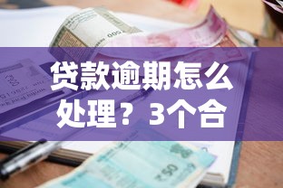 贷款逾期怎么处理?3个合法技巧教你化解还款压力 贷款逾期怎么处理?3个合法技巧教你化解还款压力