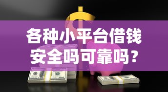 各种小平台借钱安全吗可靠吗？实测避坑指南：这几点不注意小心踩雷！