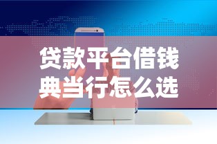 贷款平台借钱典当行怎么选？这5个避坑技巧超实用