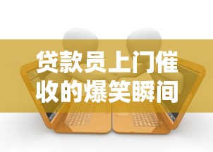 贷款员上门催收的爆笑瞬间：这些借钱段子承包你一天笑点