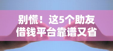 别慌！这5个助友借钱平台靠谱又省心，轻松解决资金难题