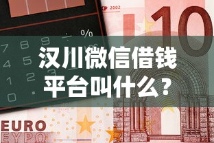 汉川微信借钱平台叫什么？急用钱必看这几个正规渠道！