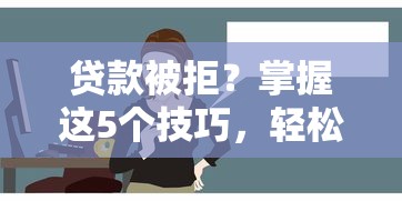 贷款被拒？掌握这5个技巧，轻松通过审核不踩坑！