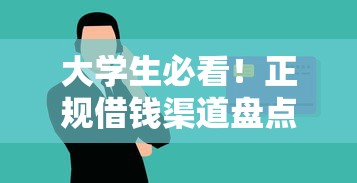 大学生必看！正规借钱渠道盘点 安全靠谱不踩坑