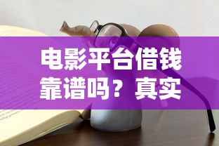 电影平台借钱靠谱吗？真实经历告诉你这些坑别踩！