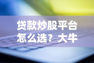 贷款炒股平台怎么选？大牛证券靠不靠谱？这几点必须盯紧！