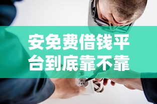 安免费借钱平台到底靠不靠谱？这些细节必须看清！
