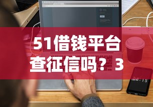 51借钱平台查征信吗？3分钟搞懂贷款审批那些事