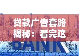 贷款广告套路揭秘：看完这些广告，我差点信了！别急着申请！