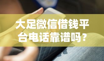 大足微信借钱平台电话靠谱吗？教你快速申请技巧，避免踩坑！