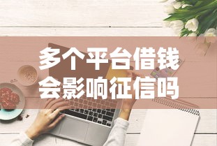多个平台借钱会影响征信吗？这些风险别忽略！