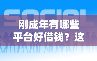 刚成年有哪些平台好借钱？这10个正规渠道千万别错过！