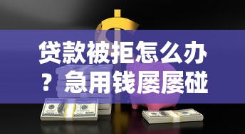 贷款被拒怎么办？急用钱屡屡碰壁的解决妙招