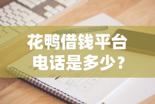 花鸭借钱平台电话是多少？正规吗？实测后告诉你这些避坑细节！
