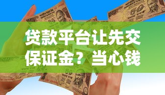 贷款平台让先交保证金？当心钱没借到反被骗！