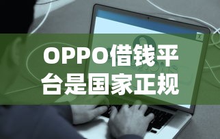 OPPO借钱平台是国家正规的吗？这些真相你得知道