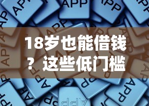 18岁也能借钱？这些低门槛平台你试过吗