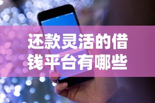 还款灵活的借钱平台有哪些？十大正规平台深度盘点