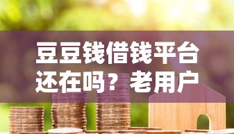 豆豆钱借钱平台还在吗？老用户亲测2023最新情况！