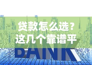 贷款怎么选？这几个靠谱平台，利息低、门槛低、到账快！