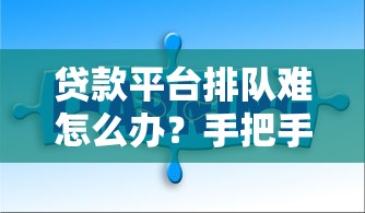 贷款平台排队难怎么办？手把手教你快速解决借款难题