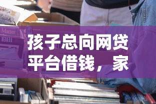 孩子总向网贷平台借钱,家长该咋办?3招防患未然 孩子总向网贷平台借钱,家长该咋办?3招防患未然