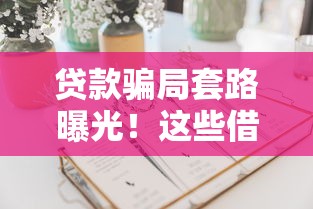 贷款骗局套路曝光！这些借钱平台坑人套路要当心（附避坑指南）