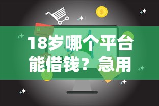 18岁哪个平台能借钱？急用钱的年轻人必看正规渠道推荐