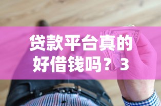 贷款平台真的好借钱吗？3分钟看懂避坑指南，这些细节别忽略！