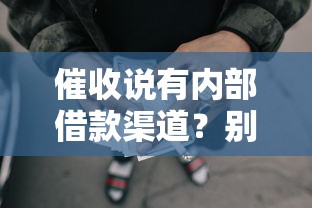 催收说有内部借款渠道？别信！3个真相教你避坑