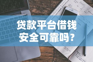 贷款平台借钱安全可靠吗?这几点避坑指南要收好 贷款平台借钱安全可靠吗?这几点避坑指南要收好
