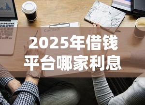 2025年借钱平台哪家利息低又靠谱？实测对比帮你省心