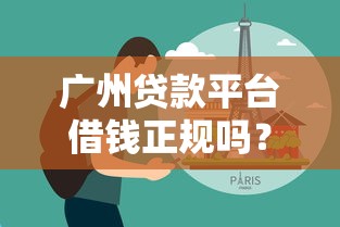 广州贷款平台借钱正规吗？3个避坑技巧+真实经验分享