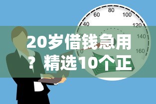 20岁借钱急用？精选10个正规平台直接下款无压力！