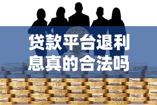 贷款平台退利息真的合法吗?这3种情况你可以理直气壮要回钱! 贷款平台退利息真的合法吗?这3种情况你可以理直气壮要回钱!