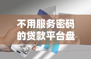 不用服务密码的贷款平台盘点 这5个审核快还安全！