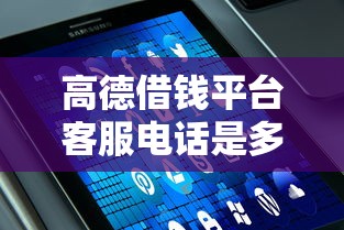高德借钱平台客服电话是多少？快速解答+贷款申请全攻略