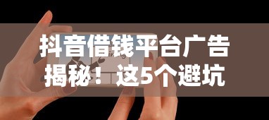 抖音借钱平台广告揭秘！这5个避坑技巧看完再申请