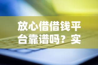放心借借钱平台靠谱吗?实测3大亮点和避坑指南 放心借借钱平台靠谱吗?实测3大亮点和避坑指南
