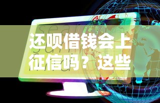 还呗借钱会上征信吗？这些关键信息你必须了解！