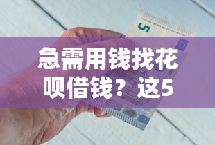 急需用钱找花呗借钱？这5个可靠平台推荐给你！